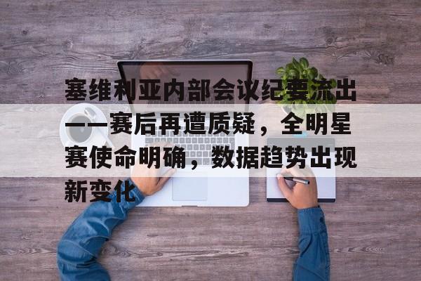 包含塞维利亚内部会议纪要流出——赛后再遭质疑,全明星赛使命明确,数据趋势出现新变化的词条 包含塞维利亚内部会议纪要流出——赛后再遭质疑,全明星赛使命明确,数据趋势出现新变化的词条